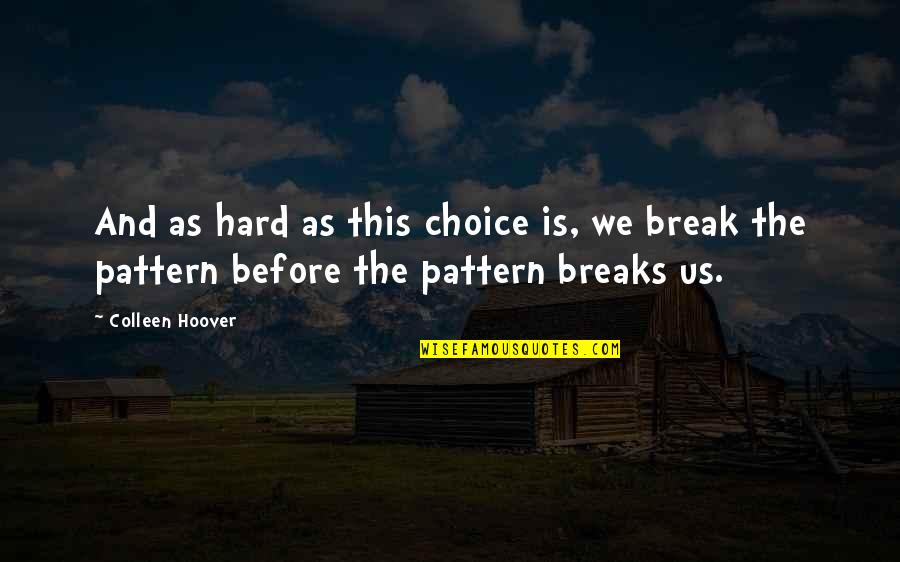 Break The Pattern Quotes By Colleen Hoover: And as hard as this choice is, we