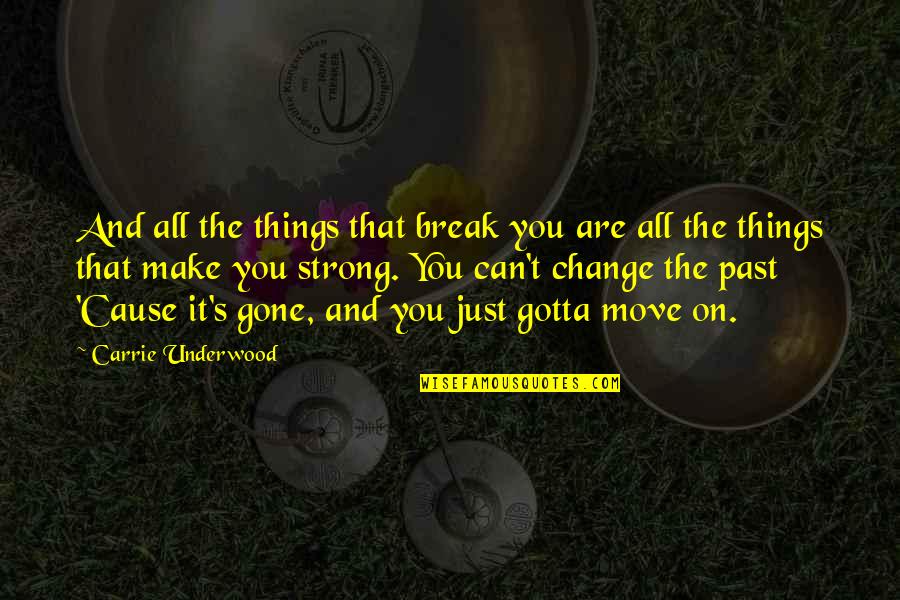 Break Up And Moving On Quotes By Carrie Underwood: And all the things that break you are