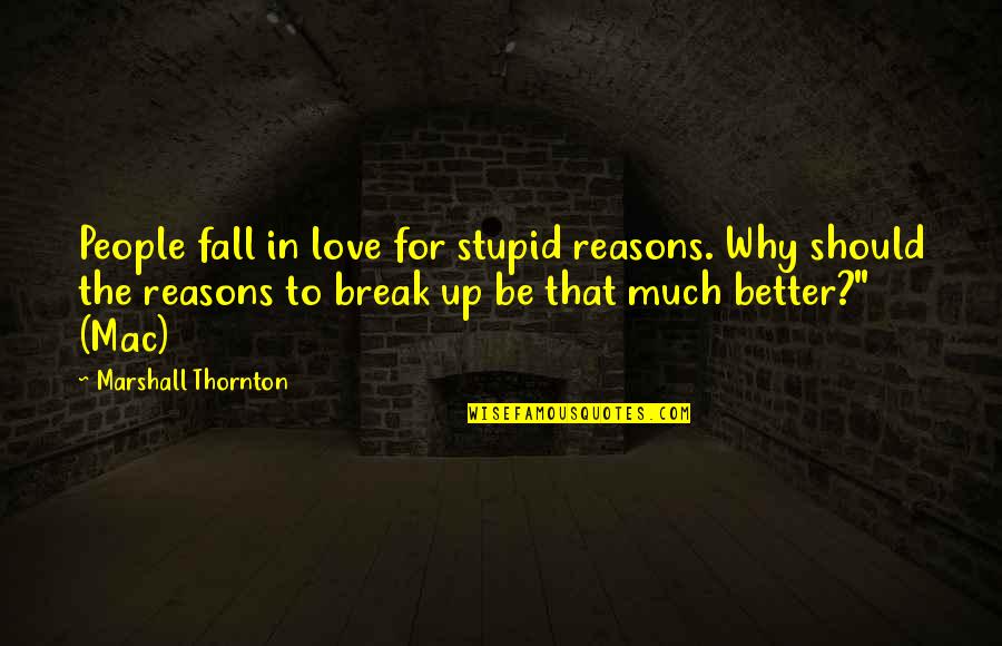 Break Up For The Better Quotes By Marshall Thornton: People fall in love for stupid reasons. Why