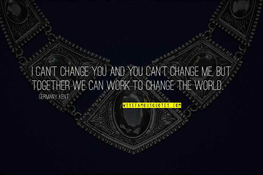 Break Up Friendships Quotes By Germany Kent: I can't change you and you can't change