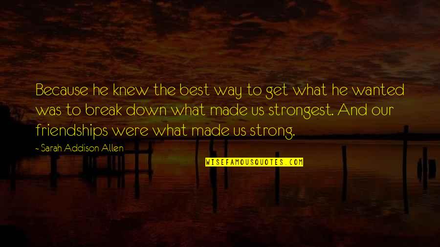 Break Up Friendships Quotes By Sarah Addison Allen: Because he knew the best way to get