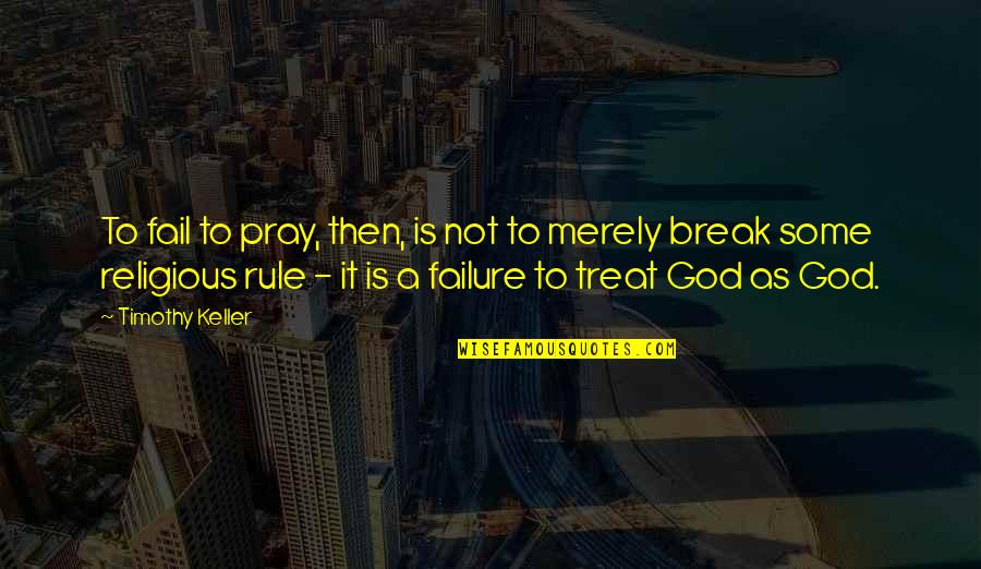 Break Up God Quotes By Timothy Keller: To fail to pray, then, is not to
