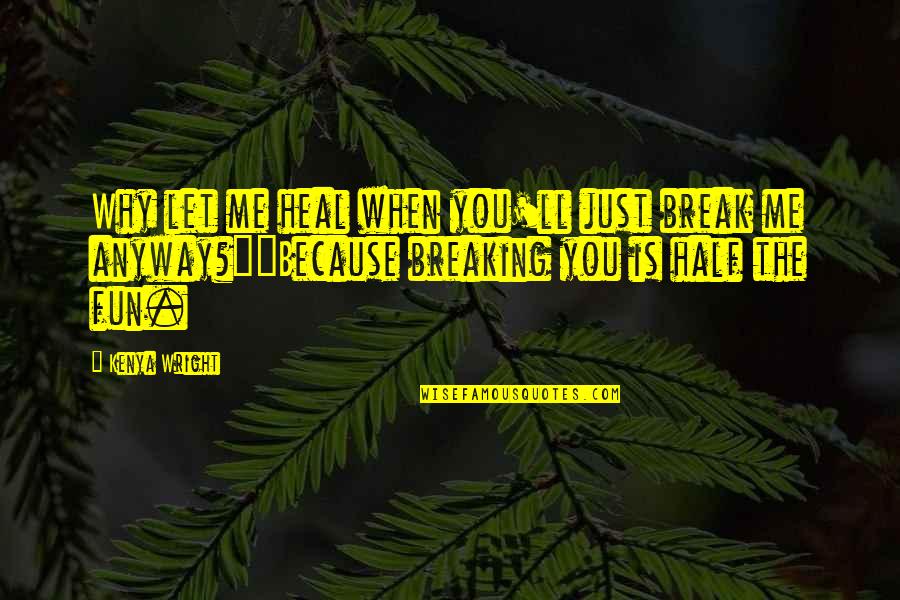 Break Up Heal Quotes By Kenya Wright: Why let me heal when you'll just break