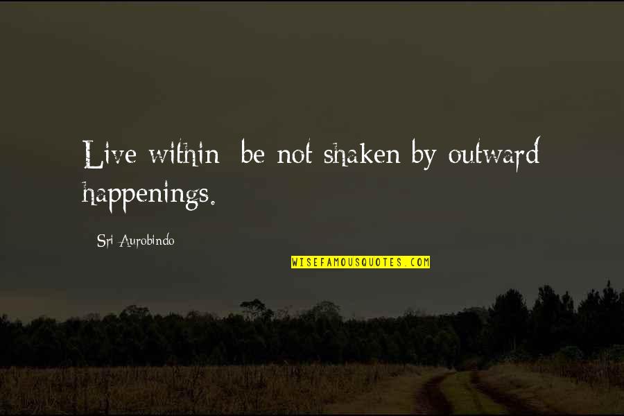 Break Up Hint Quotes By Sri Aurobindo: Live within; be not shaken by outward happenings.