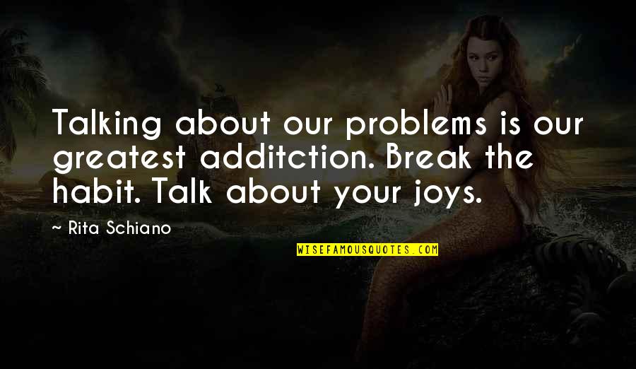 Break Up Inspirational Quotes By Rita Schiano: Talking about our problems is our greatest additction.