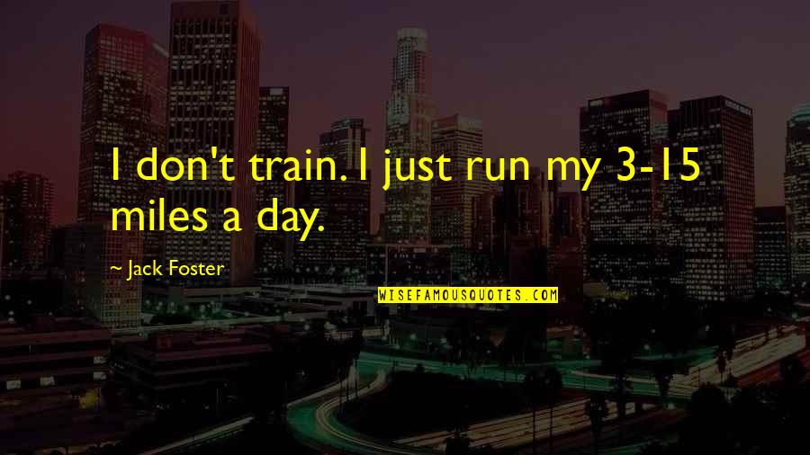 Break Up Lies Quotes By Jack Foster: I don't train. I just run my 3-15