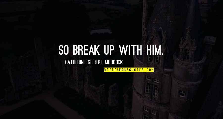 Break Up Love Quotes By Catherine Gilbert Murdock: So break up with him.