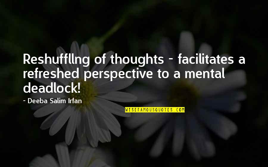 Break Up Love Quotes By Deeba Salim Irfan: Reshuffllng of thoughts - facilitates a refreshed perspective