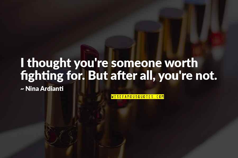 Break Up Love Quotes By Nina Ardianti: I thought you're someone worth fighting for. But