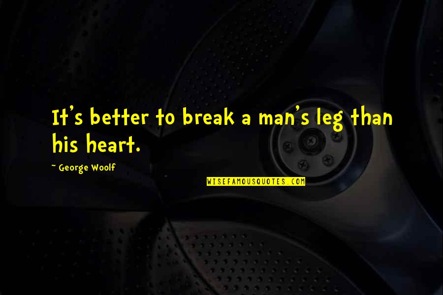 Break Up Man Quotes By George Woolf: It's better to break a man's leg than