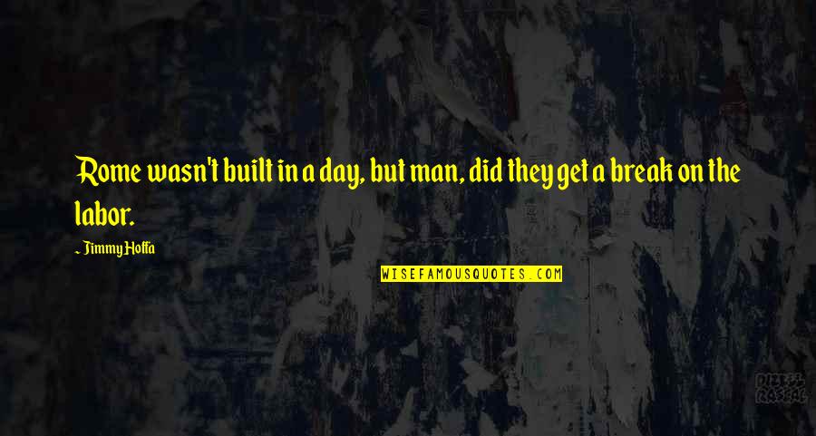 Break Up Man Quotes By Jimmy Hoffa: Rome wasn't built in a day, but man,