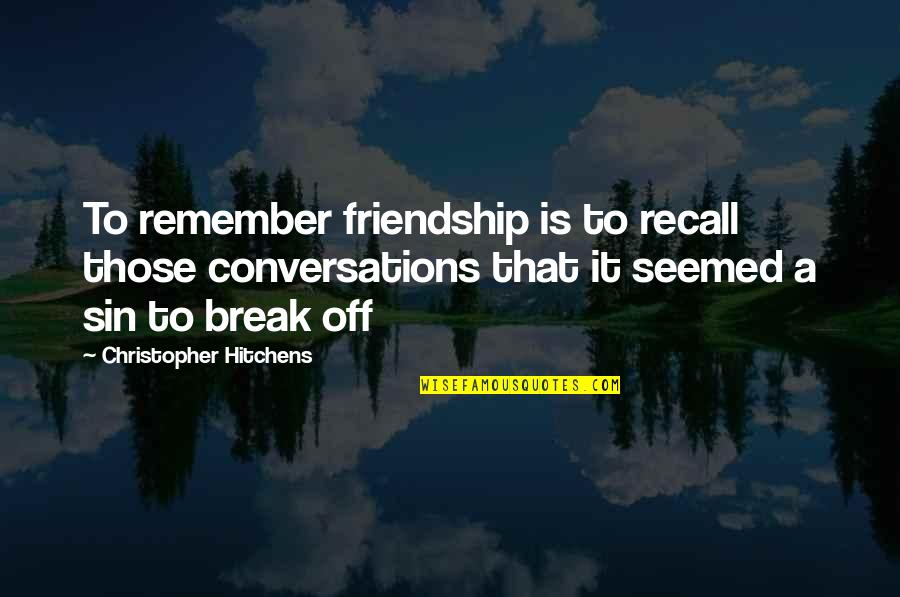 Break Up Of Friendship Quotes By Christopher Hitchens: To remember friendship is to recall those conversations