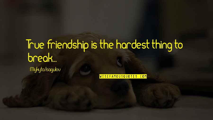 Break Up Of Friendship Quotes By Mykyta Isagulov: True friendship is the hardest thing to break...