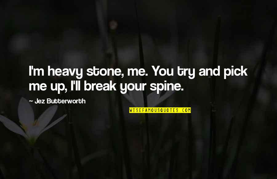Break Up Pick Me Up Quotes By Jez Butterworth: I'm heavy stone, me. You try and pick