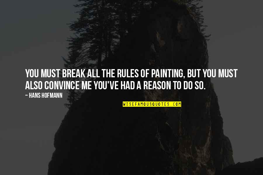 Break Up Reason Quotes By Hans Hofmann: You must break all the rules of painting,