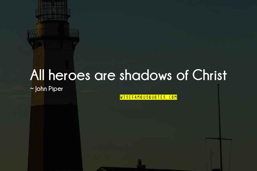 Break Up Songs And Quotes By John Piper: All heroes are shadows of Christ