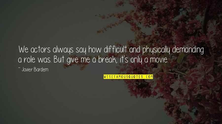 Break Up The Movie Quotes By Javier Bardem: We actors always say how difficult and physically