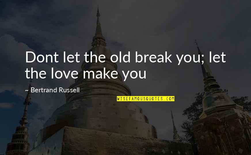 Break Up Then Make Up Quotes By Bertrand Russell: Dont let the old break you; let the