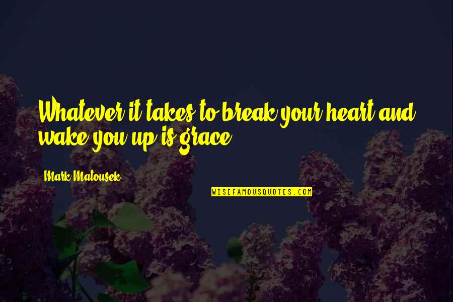 Break Up Wake Up Quotes By Mark Matousek: Whatever it takes to break your heart and