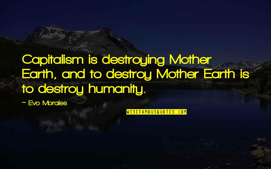 Break Up With Sister Quotes By Evo Morales: Capitalism is destroying Mother Earth, and to destroy