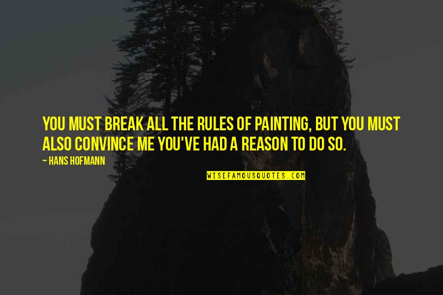 Break Up Without Reason Quotes By Hans Hofmann: You must break all the rules of painting,
