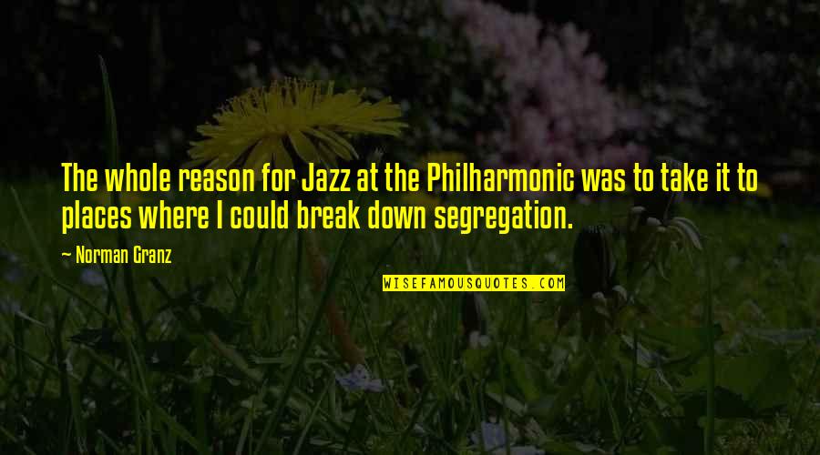 Break Up Without Reason Quotes By Norman Granz: The whole reason for Jazz at the Philharmonic