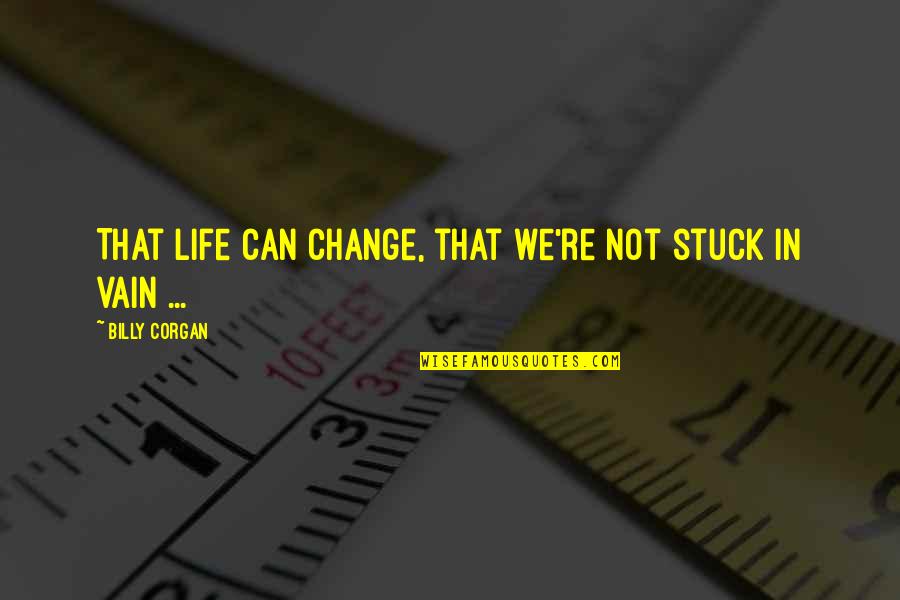 Break Wall Quotes By Billy Corgan: That life can change, that we're not stuck