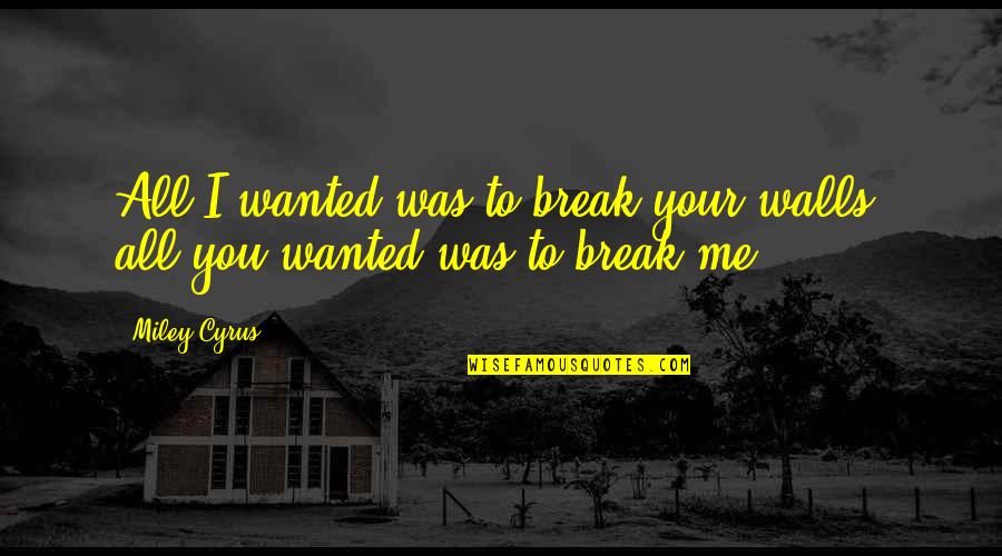 Break Wall Quotes By Miley Cyrus: All I wanted was to break your walls,
