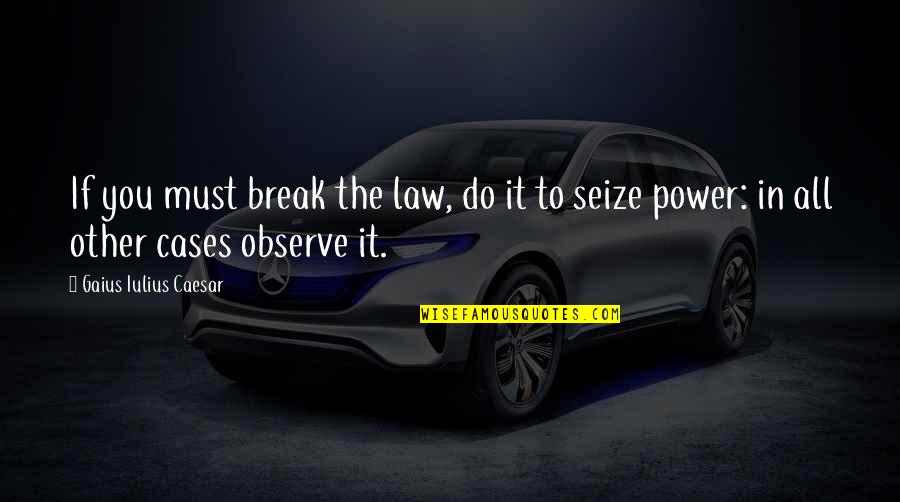 Break You Quotes By Gaius Iulius Caesar: If you must break the law, do it Break You Quotes By Gaius Iulius Caesar: If you must break the law, do it