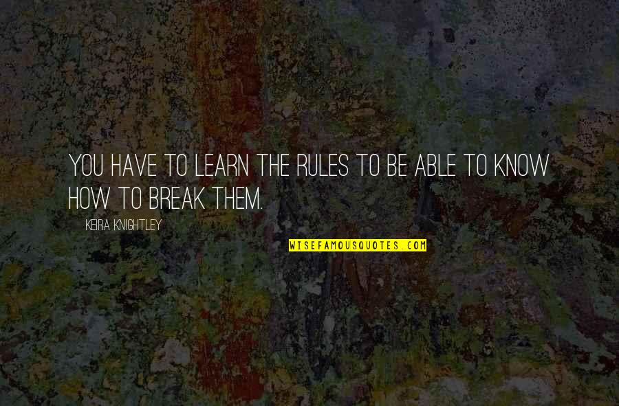 Break You Quotes By Keira Knightley: You have to learn the rules to be Break You Quotes By Keira Knightley: You have to learn the rules to be
