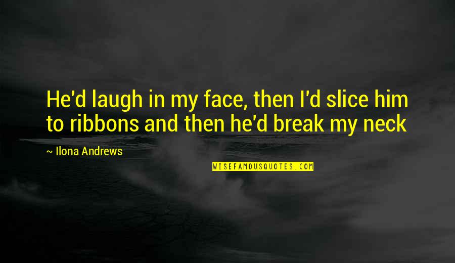 Break Your Face Quotes By Ilona Andrews: He'd laugh in my face, then I'd slice