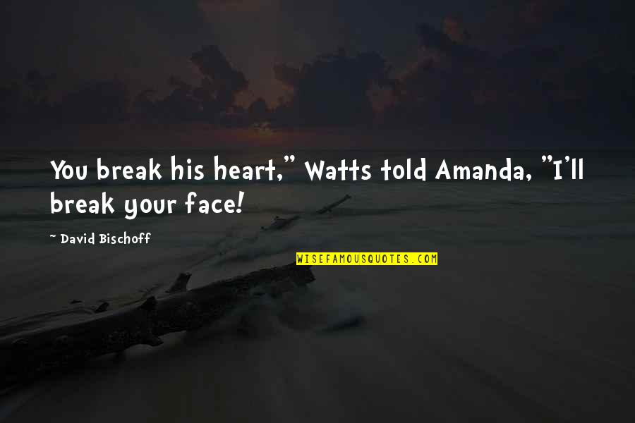Break Your Heart Quotes By David Bischoff: You break his heart," Watts told Amanda, "I'll