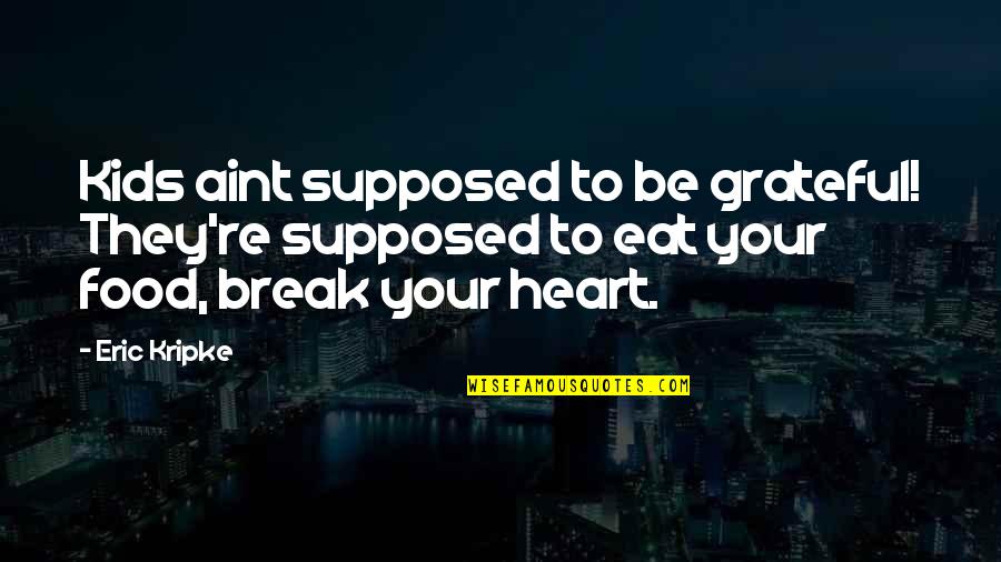 Break Your Heart Quotes By Eric Kripke: Kids aint supposed to be grateful! They're supposed Break Your Heart Quotes By Eric Kripke: Kids aint supposed to be grateful! They're supposed