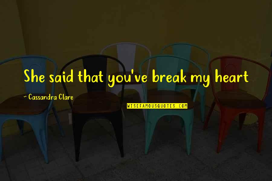 Break Your Own Heart Quotes By Cassandra Clare: She said that you've break my heart