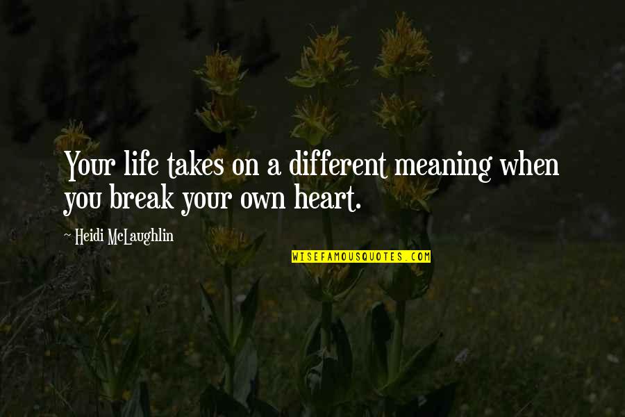 Break Your Own Heart Quotes By Heidi McLaughlin: Your life takes on a different meaning when