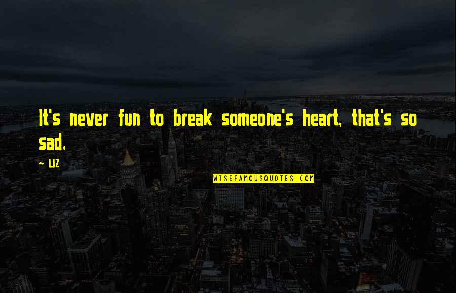 Break Your Own Heart Quotes By LIZ: It's never fun to break someone's heart, that's