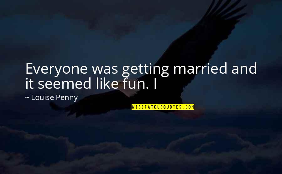 Breakage Quotes By Louise Penny: Everyone was getting married and it seemed like Breakage Quotes By Louise Penny: Everyone was getting married and it seemed like