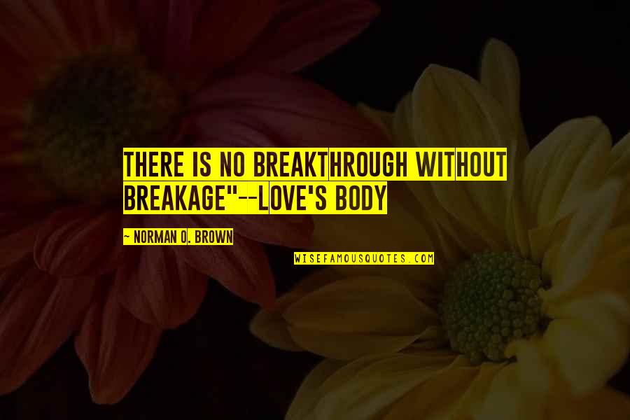 Breakage Quotes By Norman O. Brown: There is no breakthrough without breakage"--Love's Body Breakage Quotes By Norman O. Brown: There is no breakthrough without breakage"--Love's Body