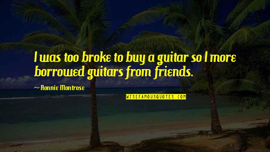 Breakdancer Quotes By Ronnie Montrose: I was too broke to buy a guitar Breakdancer Quotes By Ronnie Montrose: I was too broke to buy a guitar