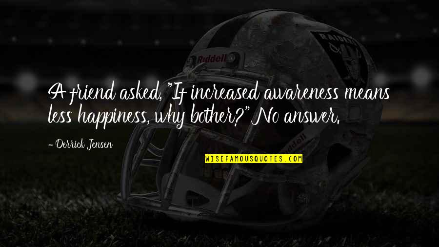 Breakdown Quotes And Quotes By Derrick Jensen: A friend asked, "If increased awareness means less