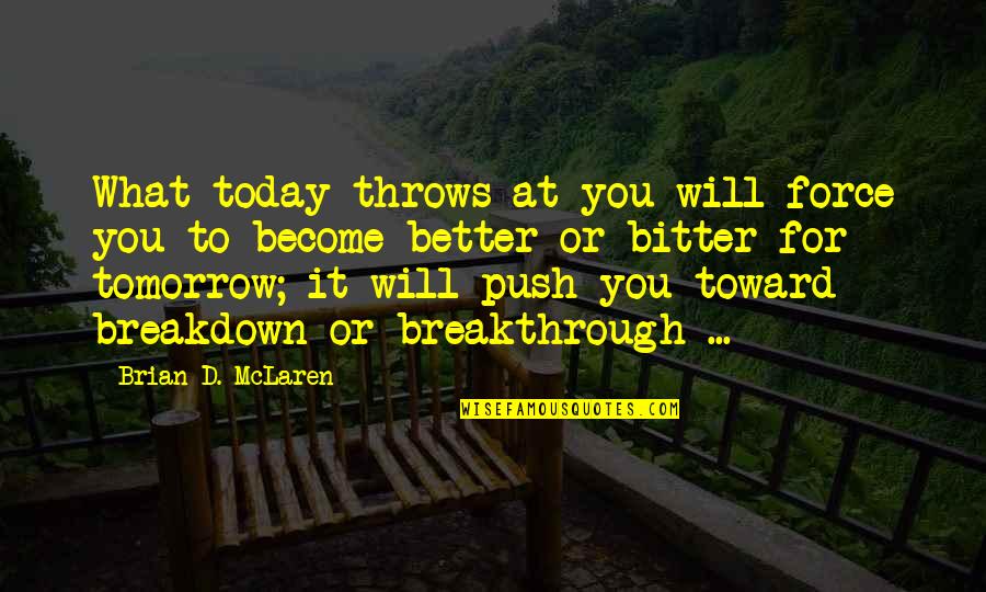 Breakdown Quotes By Brian D. McLaren: What today throws at you will force you Breakdown Quotes By Brian D. McLaren: What today throws at you will force you