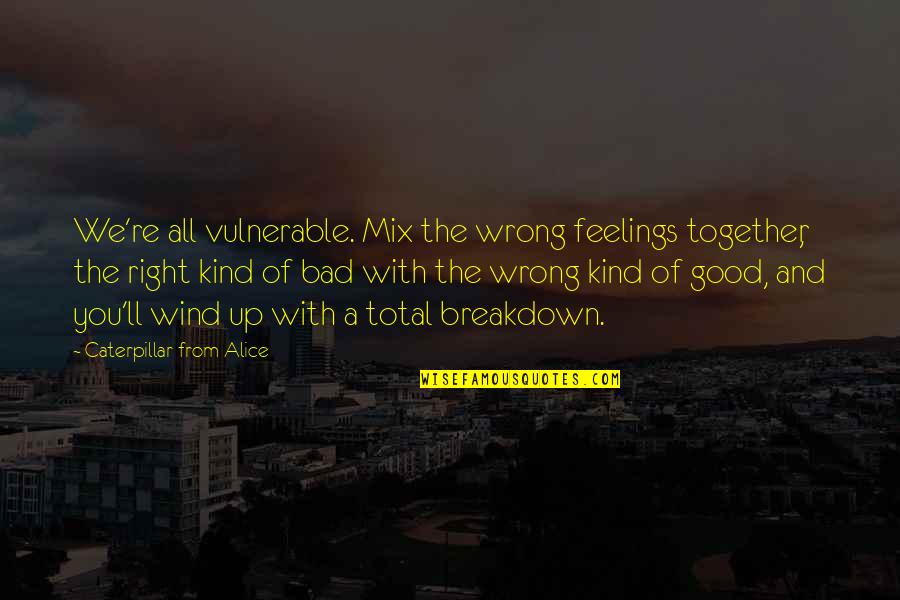 Breakdown Quotes By Caterpillar From Alice: We're all vulnerable. Mix the wrong feelings together,