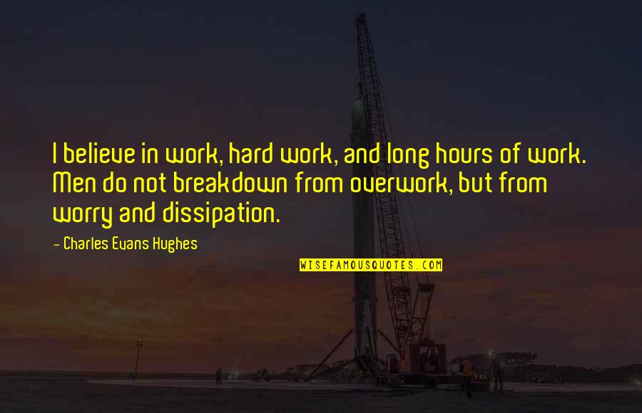 Breakdown Quotes By Charles Evans Hughes: I believe in work, hard work, and long Breakdown Quotes By Charles Evans Hughes: I believe in work, hard work, and long