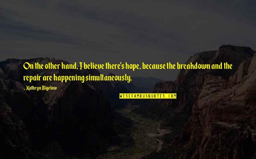 Breakdown Quotes By Kathryn Bigelow: On the other hand, I believe there's hope,