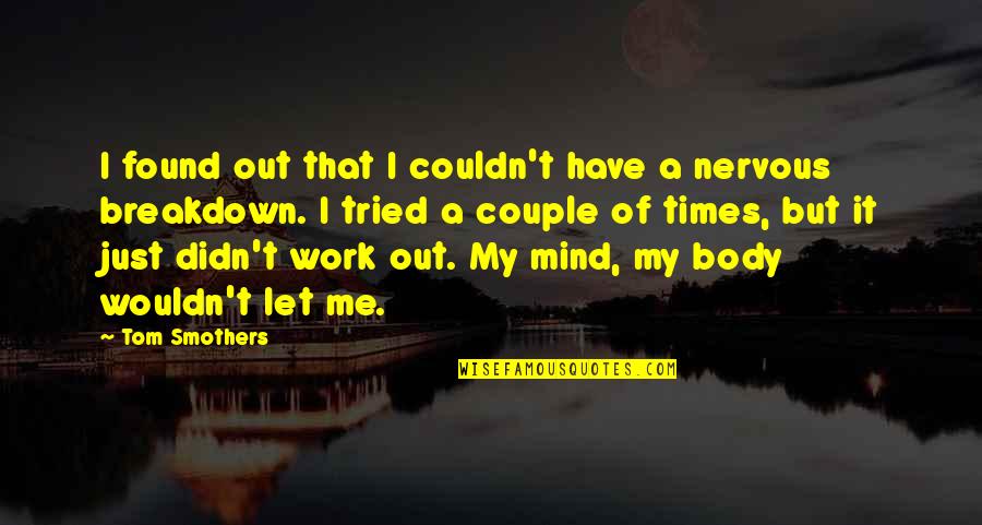 Breakdown Quotes By Tom Smothers: I found out that I couldn't have a Breakdown Quotes By Tom Smothers: I found out that I couldn't have a