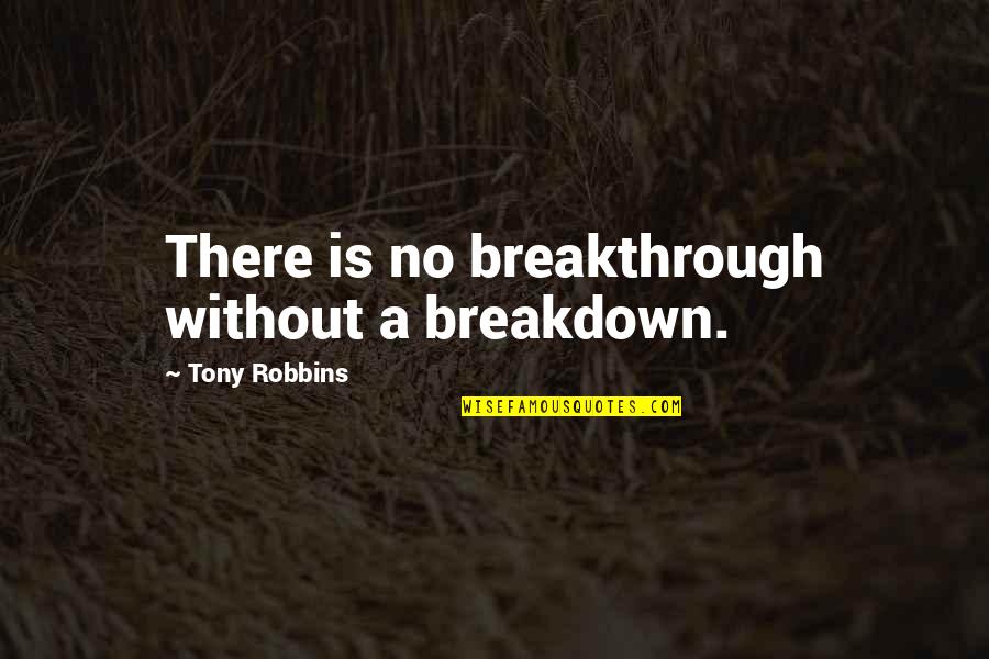 Breakdown Quotes By Tony Robbins: There is no breakthrough without a breakdown.