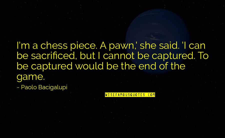 Breaker Breaker Quote Quotes By Paolo Bacigalupi: I'm a chess piece. A pawn,' she said.