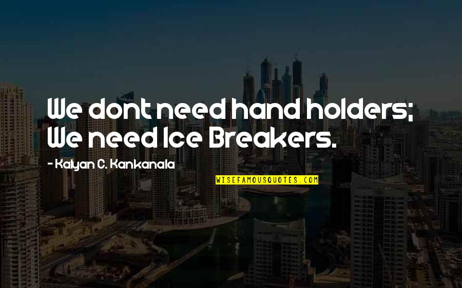 Breakers Quotes By Kalyan C. Kankanala: We dont need hand holders; We need Ice