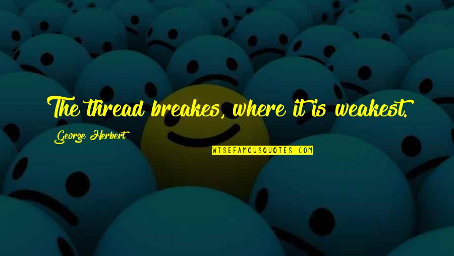 Breakes Quotes By George Herbert: The thread breakes, where it is weakest.