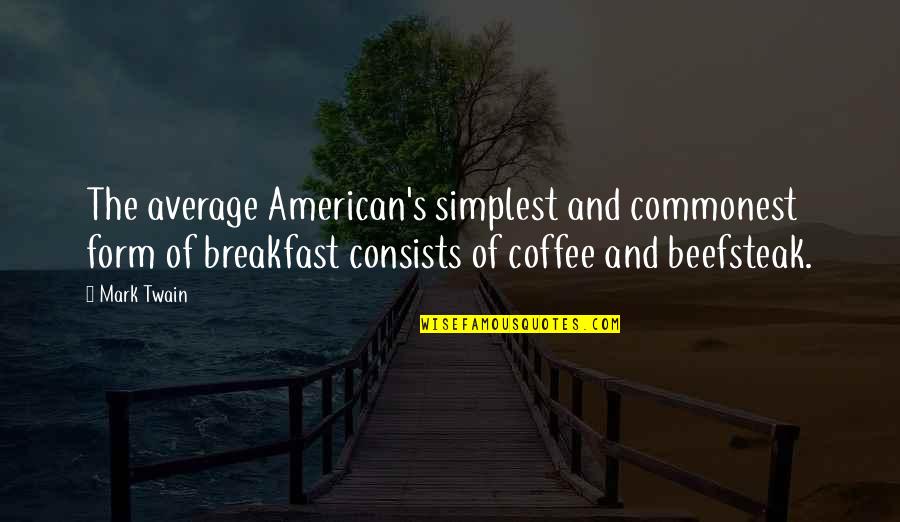 Breakfast And Coffee Quotes By Mark Twain: The average American's simplest and commonest form of Breakfast And Coffee Quotes By Mark Twain: The average American's simplest and commonest form of